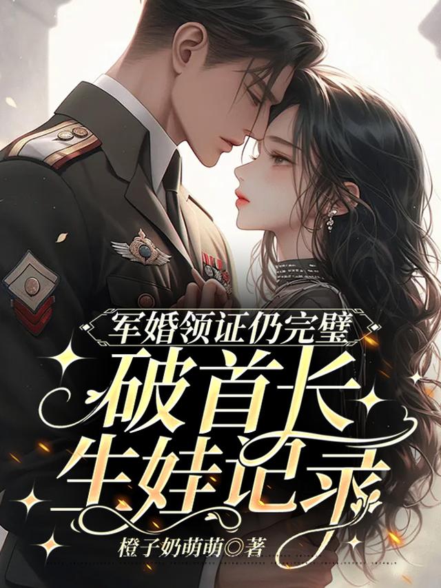 军婚：跟首长闪婚后全豪门来团宠免费阅读_军婚：跟首长闪婚后全豪门来团宠