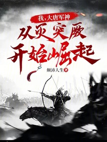 我，大唐军神，从灭突厥开始崛起免费阅读_我，大唐军神，从灭突厥开始崛起