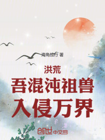 洪荒：吾混沌祖兽，入侵万界免费阅读_洪荒：吾混沌祖兽，入侵万界