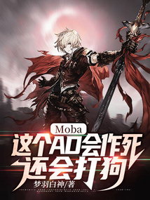 Moba：这个AD会作死，还会打狗免费阅读_Moba：这个AD会作死，还会打狗