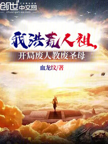 我洪荒人祖，开局废人教废圣母免费阅读_我洪荒人祖，开局废人教废圣母