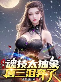斗罗：魂技太抽象，唐三泪奔了！免费阅读_斗罗：魂技太抽象，唐三泪奔了！