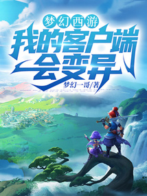 梦幻西游：我的客户端会变异免费阅读_梦幻西游：我的客户端会变异