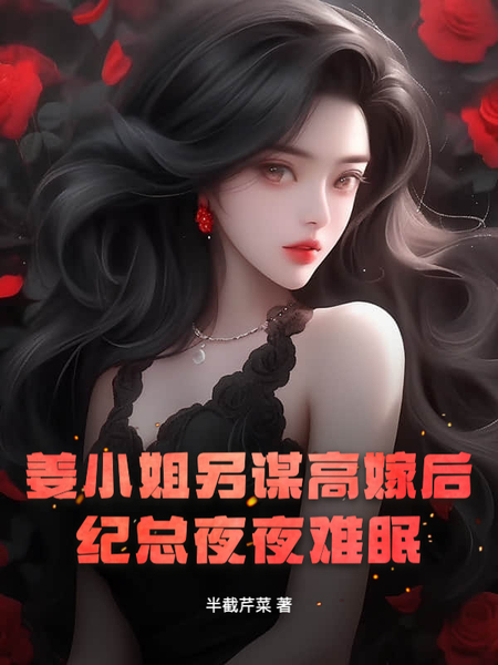 姜小姐另谋高嫁后，纪总夜夜难眠免费阅读_姜小姐另谋高嫁后，纪总夜夜难眠