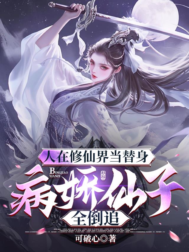 人在修仙界当替身病娇仙子全倒追免费阅读_人在修仙界当替身病娇仙子全倒追