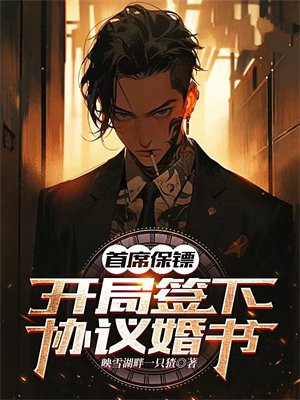 首席保镖：开局签下协议婚书免费阅读_首席保镖：开局签下协议婚书