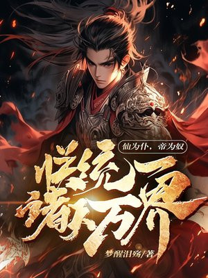 仙为仆，帝为奴，朕统一诸天万界免费阅读_仙为仆，帝为奴，朕统一诸天万界