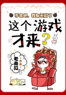 不会吧，我都无敌了，这个游戏才来？免费阅读_不会吧，我都无敌了，这个游戏才来？