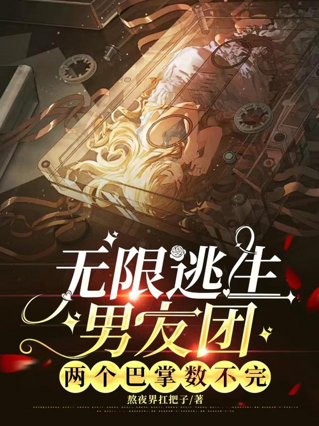 无限逃生男友团，两个巴掌数不完免费阅读_无限逃生男友团，两个巴掌数不完
