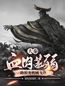 大秦：血肉苦弱，助祖龙机械飞升免费阅读_大秦：血肉苦弱，助祖龙机械飞升