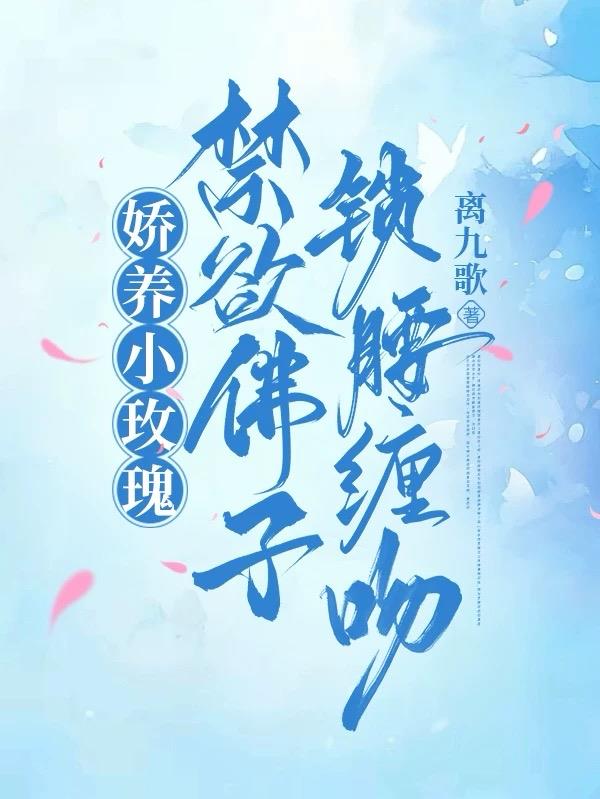 娇养小玫瑰，禁欲佛子锁腰缠吻免费阅读_娇养小玫瑰，禁欲佛子锁腰缠吻
