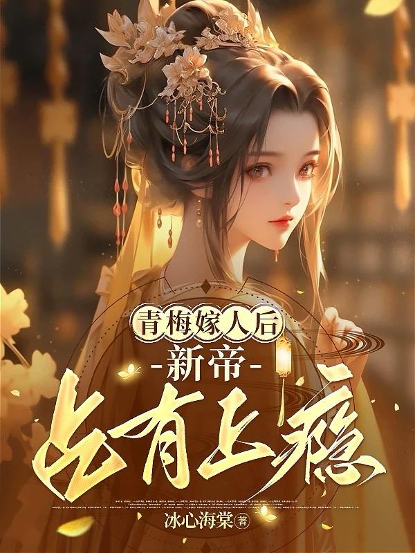 青梅嫁人后，新帝占有上瘾免费阅读_青梅嫁人后，新帝占有上瘾