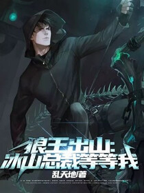 狼王出山：冰山总裁等等我免费阅读_狼王出山：冰山总裁等等我