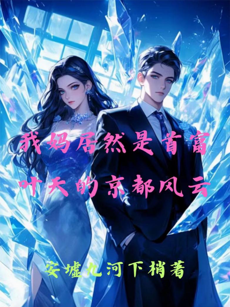 我妈居然是首富，叶天的京都风云免费阅读_我妈居然是首富，叶天的京都风云