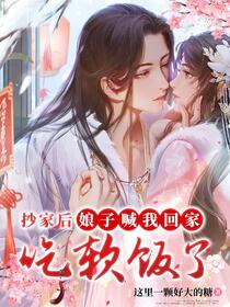 抄家后：娘子喊我回家吃软饭了免费阅读_抄家后：娘子喊我回家吃软饭了