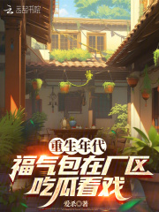 重生年代，福气包在厂区吃瓜看戏免费阅读_重生年代，福气包在厂区吃瓜看戏