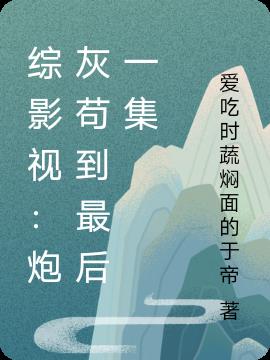 综影视：炮灰苟到最后一集免费阅读_综影视：炮灰苟到最后一集