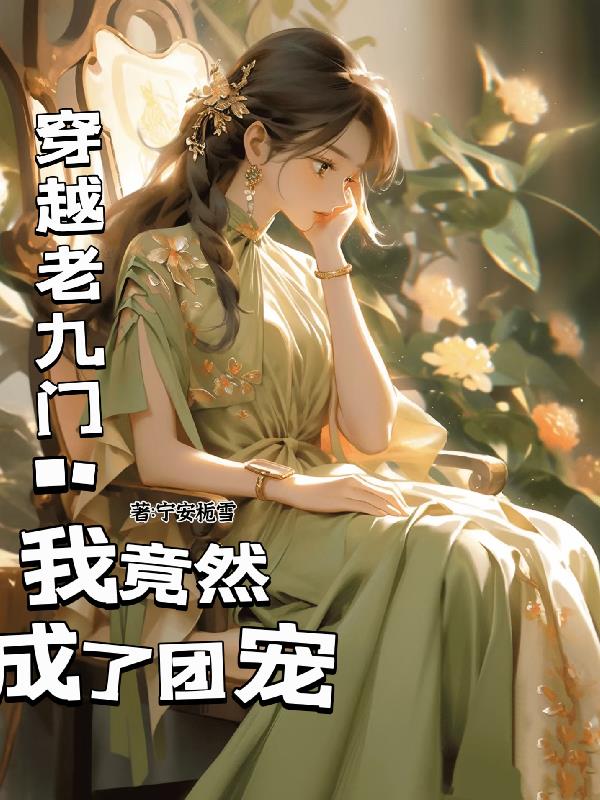 穿越老九门：我竟然成了团宠免费阅读_穿越老九门：我竟然成了团宠