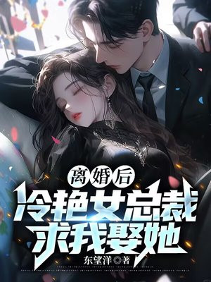 离婚后，冷艳女总裁求我娶她免费阅读_离婚后，冷艳女总裁求我娶她