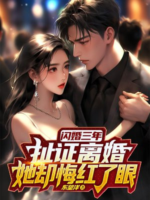 闪婚三年，扯证离婚她却悔红了眼免费阅读_闪婚三年，扯证离婚她却悔红了眼