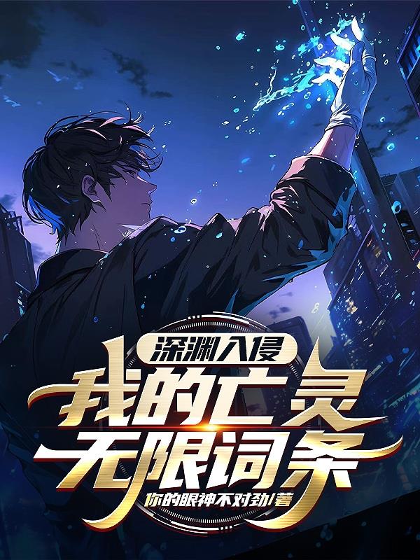 深渊入侵：我的亡灵无限词条免费阅读_深渊入侵：我的亡灵无限词条