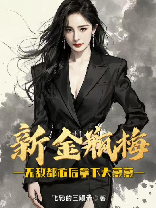 新金瓶梅：无敌都市后拿下大慕慕免费阅读_新金瓶梅：无敌都市后拿下大慕慕
