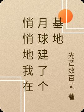 悄悄地我在月球建了个基地免费阅读_悄悄地我在月球建了个基地