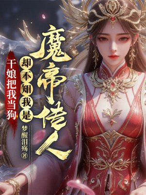 干娘把我当狗，却不知我是魔帝传人免费阅读_干娘把我当狗，却不知我是魔帝传人