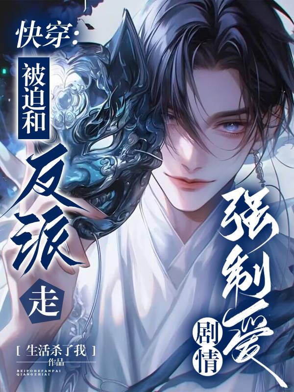 快穿：被迫和反派走强制爱剧情免费阅读_快穿：被迫和反派走强制爱剧情