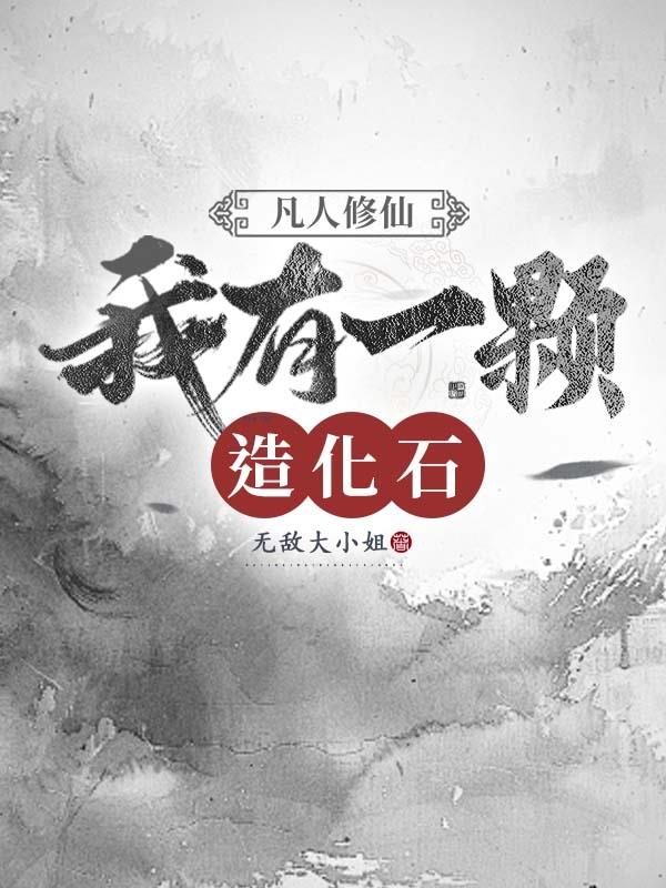凡人修仙，我有一颗造化石免费阅读_凡人修仙，我有一颗造化石