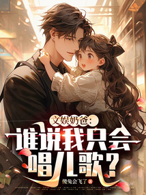 文娱奶爸：谁说我只会唱儿歌？免费阅读_文娱奶爸：谁说我只会唱儿歌？
