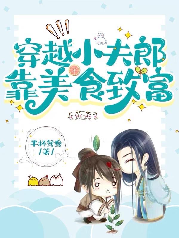穿越夫郎靠美食致富免费阅读_穿越夫郎靠美食致富