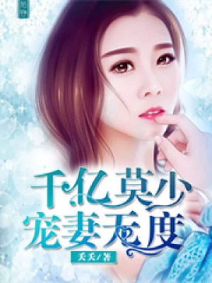 千亿莫少宠妻无度-夭夭免费阅读_千亿莫少宠妻无度-夭夭