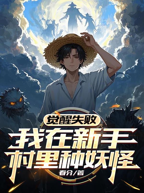 觉醒失败，我在新手村里种妖怪！免费阅读_觉醒失败，我在新手村里种妖怪！