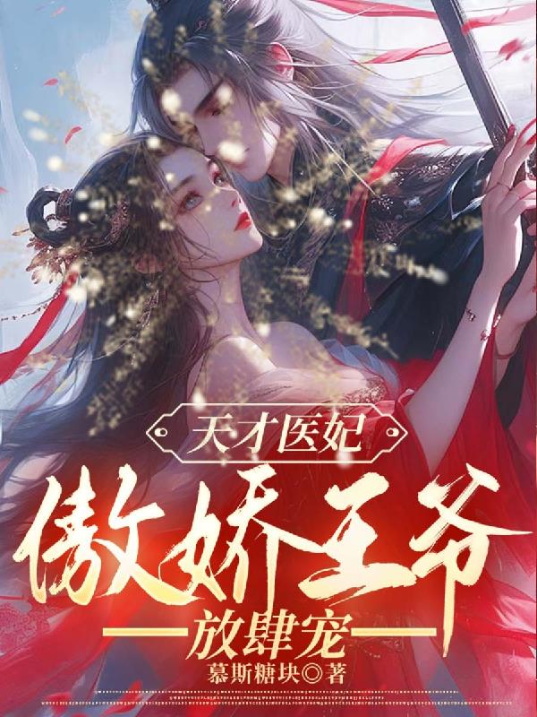 天才医妃，傲娇王爷放肆宠免费阅读_天才医妃，傲娇王爷放肆宠