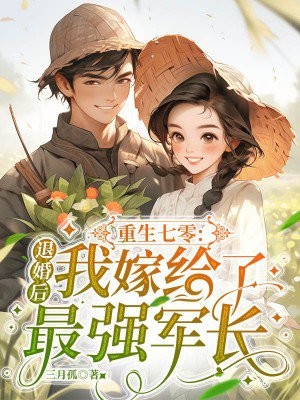 重生七零：退婚后我嫁给了最强军长免费阅读_重生七零：退婚后我嫁给了最强军长