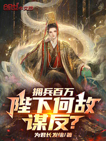 拥兵百万，陛下何故谋反？免费阅读_拥兵百万，陛下何故谋反？