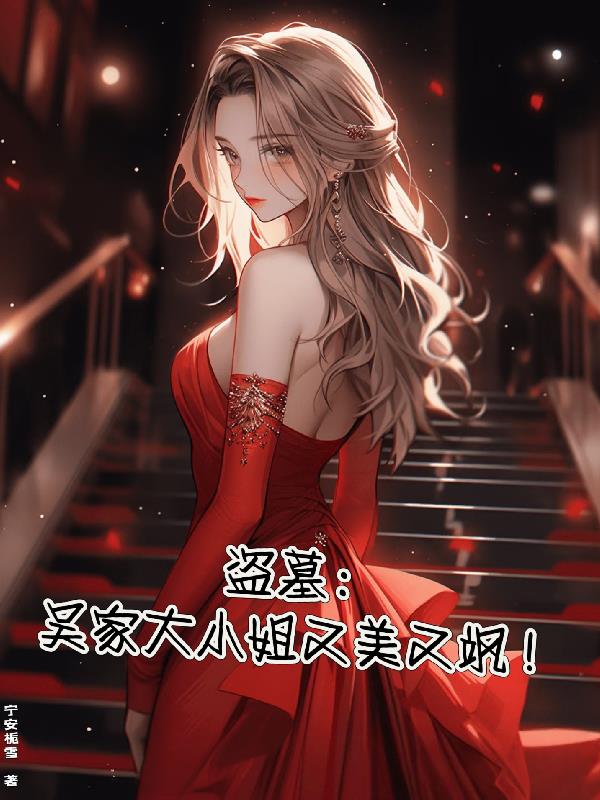 盗墓：吴家大小姐又美又飒！免费阅读_盗墓：吴家大小姐又美又飒！