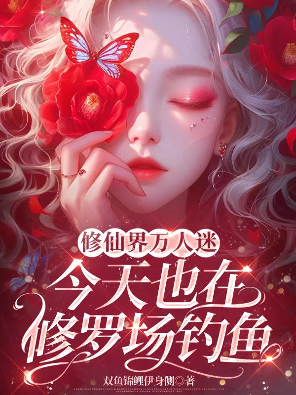 修仙界万人迷今天也在修罗场钓鱼免费阅读_修仙界万人迷今天也在修罗场钓鱼