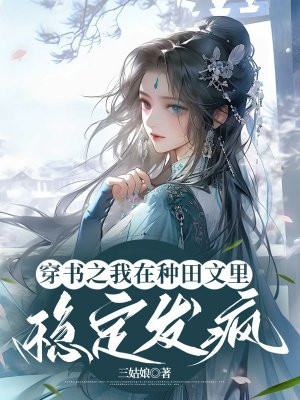 穿书之我在种田文里稳定发疯免费阅读_穿书之我在种田文里稳定发疯