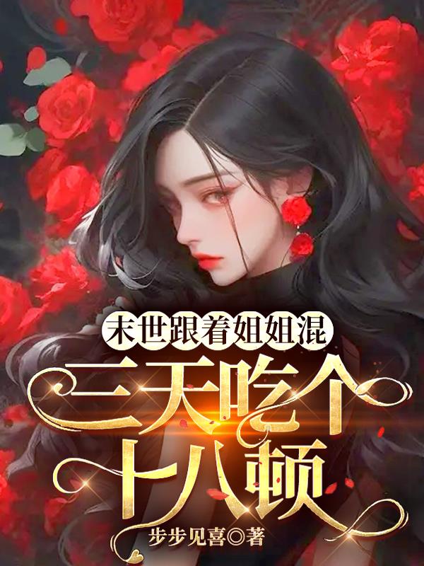 末世跟着姐姐混，三天吃个十八顿免费阅读_末世跟着姐姐混，三天吃个十八顿