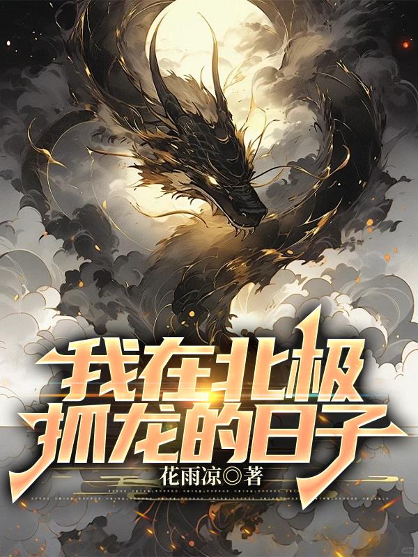 我在北极抓龙的日子免费阅读_我在北极抓龙的日子