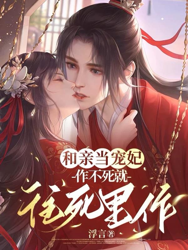 和亲当宠妃，作不死就往死里作免费阅读_和亲当宠妃，作不死就往死里作