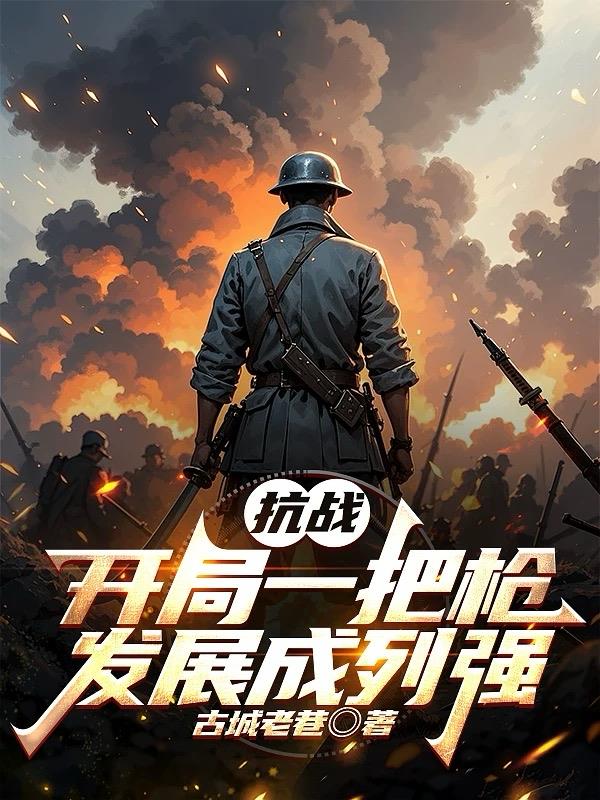 抗战：开局一把枪，发展成列强免费阅读_抗战：开局一把枪，发展成列强
