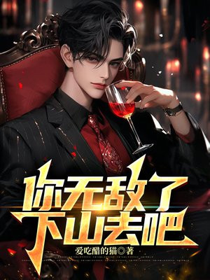 你无敌了，下山去吧免费阅读_你无敌了，下山去吧