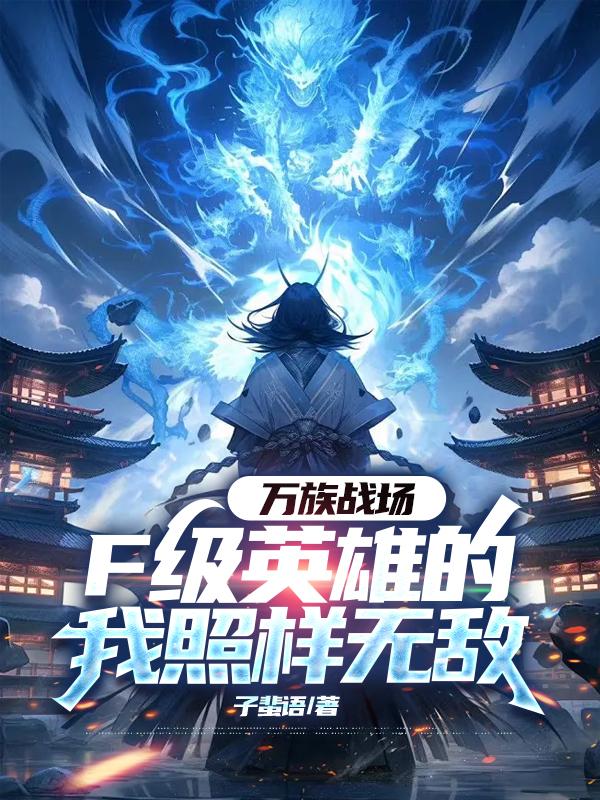 万族战场，F级英雄的我照样无敌免费阅读_万族战场，F级英雄的我照样无敌