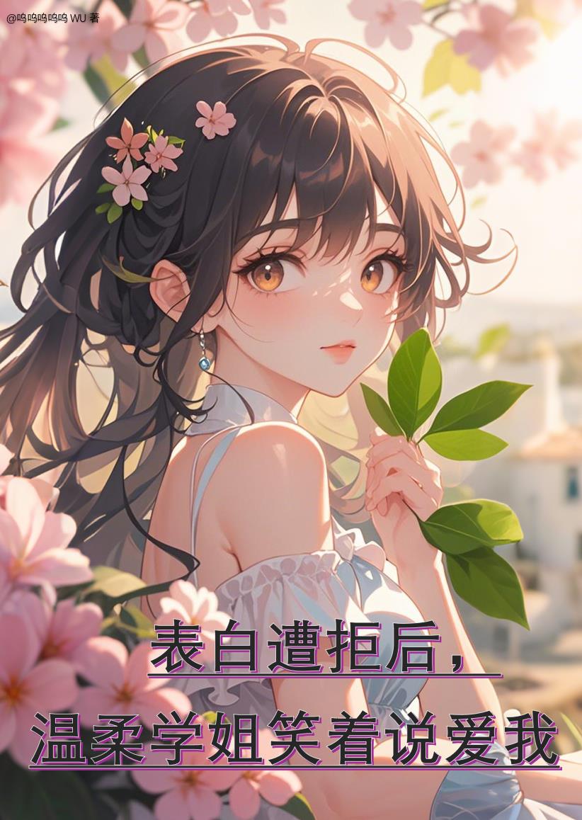 告白遭拒后，温柔学姐笑着说爱我免费阅读_告白遭拒后，温柔学姐笑着说爱我