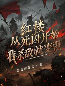 红楼：从死囚开始，我杀敌就变强免费阅读_红楼：从死囚开始，我杀敌就变强