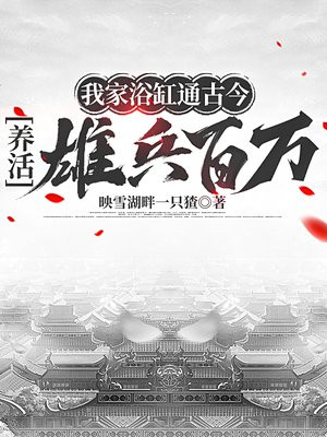 我家浴缸通古今，养活雄兵百万免费阅读_我家浴缸通古今，养活雄兵百万