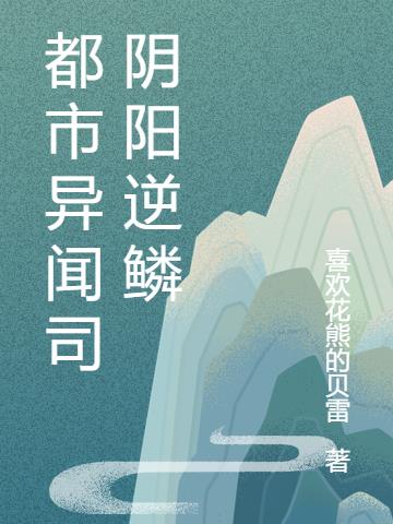 都市异闻司阴阳逆鳞免费阅读_都市异闻司阴阳逆鳞
